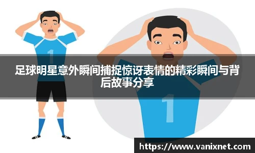 足球明星意外瞬间捕捉惊讶表情的精彩瞬间与背后故事分享